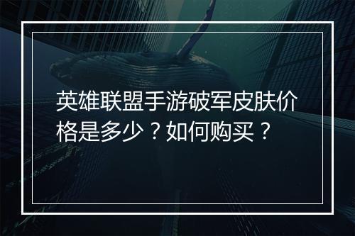 英雄联盟手游破军皮肤价格是多少？如何购买？