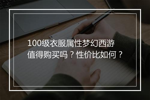 100级衣服属性梦幻西游值得购买吗?性价比如何?
