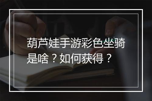 葫芦娃手游彩色坐骑是啥?如何获得?