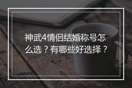 神武4情侣结婚称号怎么选？有哪些好选择？