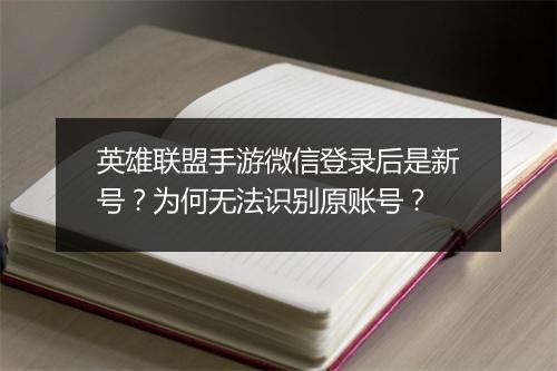 英雄联盟手游微信登录后是新号?为何无法识别原账号?