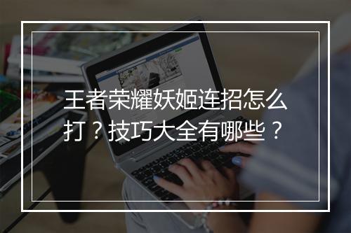 王者荣耀妖姬连招怎么打？技巧大全有哪些？