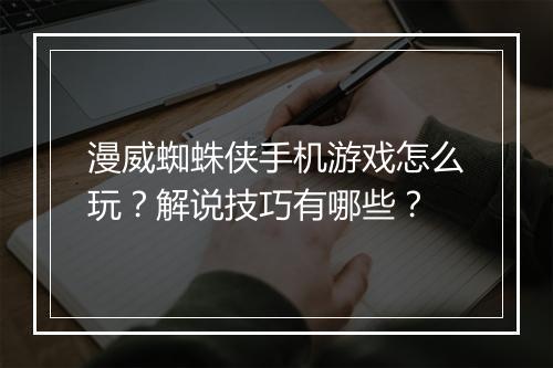 漫威蜘蛛侠手机游戏怎么玩?解说技巧有哪些?