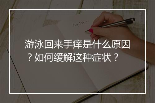 游泳回来手痒是什么原因?如何缓解这种症状?