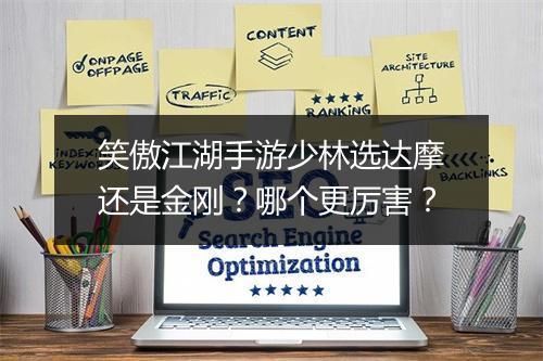 笑傲江湖手游少林选达摩还是金刚?哪个更厉害?
