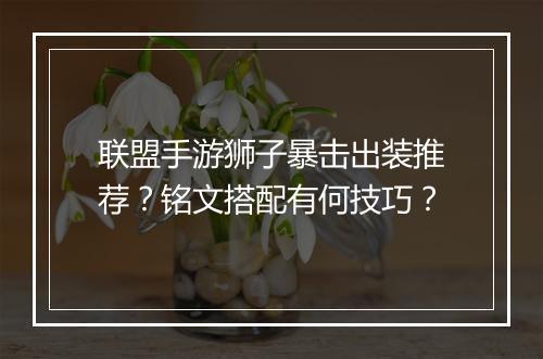联盟手游狮子暴击出装推荐?铭文搭配有何技巧?