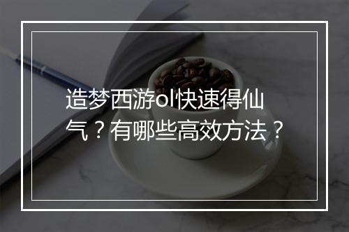 造梦西游ol快速得仙气？有哪些高效方法？