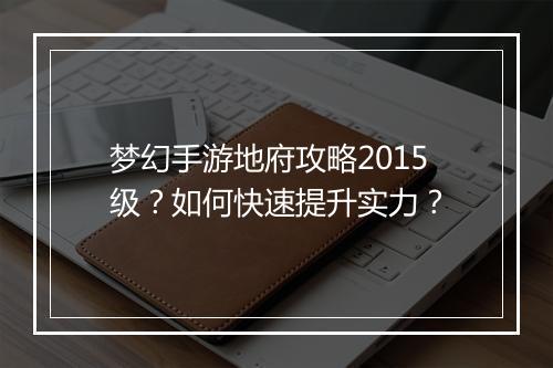 梦幻手游地府攻略2015级？如何快速提升实力？