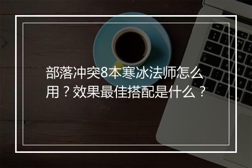 部落冲突8本寒冰法师怎么用？效果最佳搭配是什么？