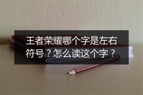王者荣耀哪个字是左右符号？怎么读这个字？