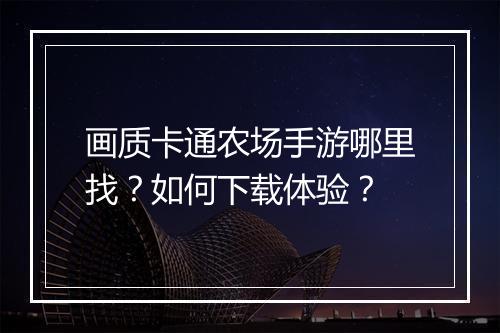 画质卡通农场手游哪里找?如何下载体验?