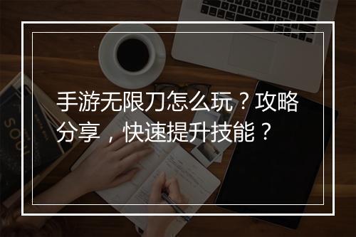 手游无限刀怎么玩?攻略分享,快速提升技能?