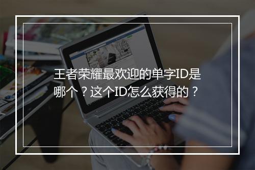 王者荣耀最欢迎的单字ID是哪个？这个ID怎么获得的？