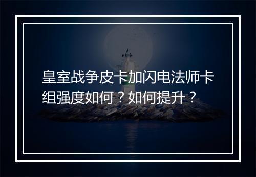 皇室战争皮卡加闪电法师卡组强度如何?如何提升?