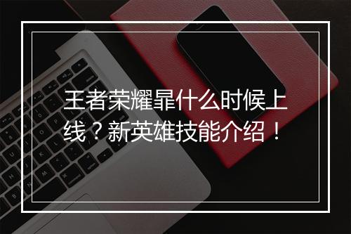 王者荣耀暃什么时候上线?新英雄技能介绍!