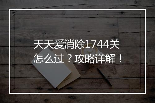 天天爱消除1744关怎么过?攻略详解!