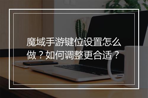魔域手游键位设置怎么做?如何调整更合适?
