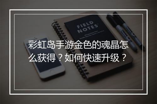 彩虹岛手游金色的魂晶怎么获得?如何快速升级?