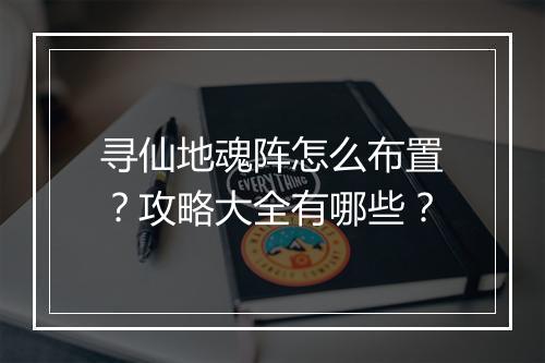 寻仙地魂阵怎么布置？攻略大全有哪些？