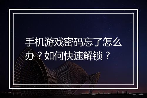 手机游戏密码忘了怎么办？如何快速解锁？