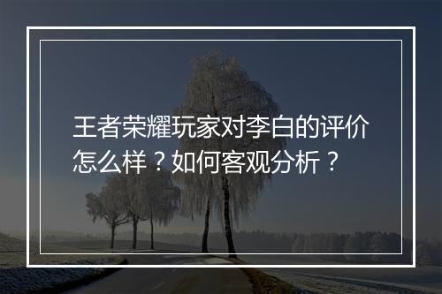 王者荣耀玩家对李白的评价怎么样?如何客观分析?