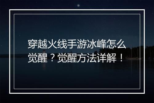 穿越火线手游冰峰怎么觉醒？觉醒方法详解！