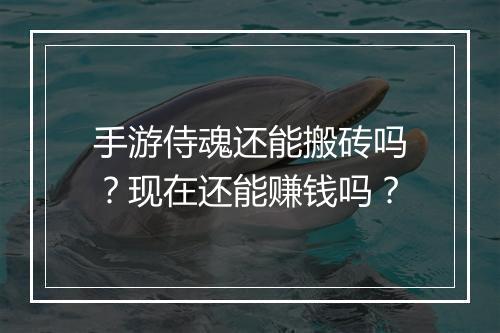 手游侍魂还能搬砖吗？现在还能赚钱吗？
