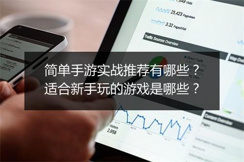 简单手游实战推荐有哪些？适合新手玩的游戏是哪些？