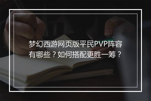 梦幻西游网页版平民PVP阵容有哪些?如何搭配更胜一筹?