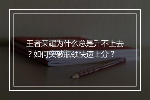 王者荣耀为什么总是升不上去?如何突破瓶颈快速上分?