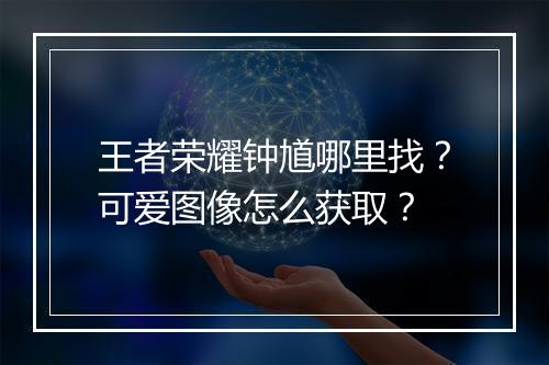 王者荣耀钟馗哪里找?可爱图像怎么获取?