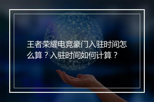 王者荣耀电竞豪门入驻时间怎么算？入驻时间如何计算？