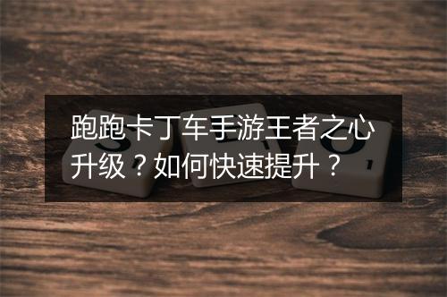跑跑卡丁车手游王者之心升级？如何快速提升？