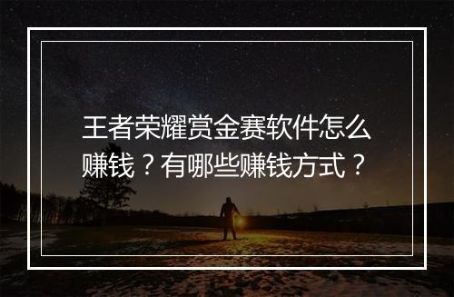 王者荣耀赏金赛软件怎么赚钱？有哪些赚钱方式？