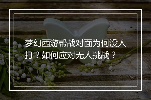 梦幻西游帮战对面为何没人打?如何应对无人挑战?