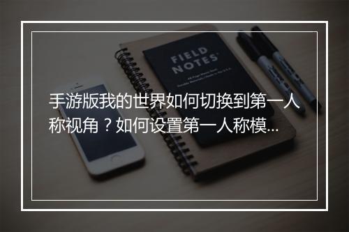 手游版我的世界如何切换到第一人称视角?如何设置第一人称模式?