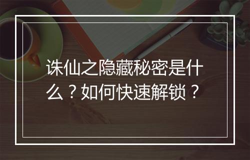 诛仙之隐藏秘密是什么?如何快速解锁?