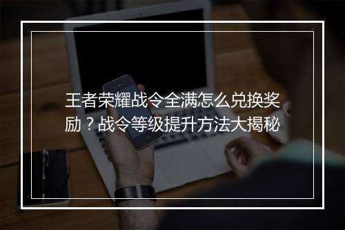 王者荣耀战令全满怎么兑换奖励?战令等级提升方法大揭秘