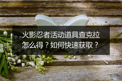 火影忍者活动道具查克拉怎么得？如何快速获取？