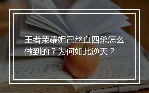 王者荣耀妲己丝血四杀怎么做到的?为何如此逆天?