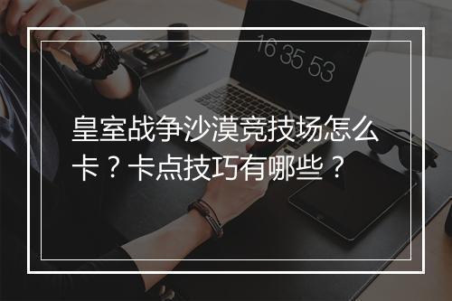 皇室战争沙漠竞技场怎么卡?卡点技巧有哪些?