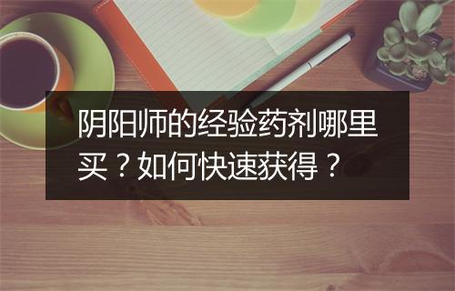 阴阳师的经验药剂哪里买?如何快速获得?