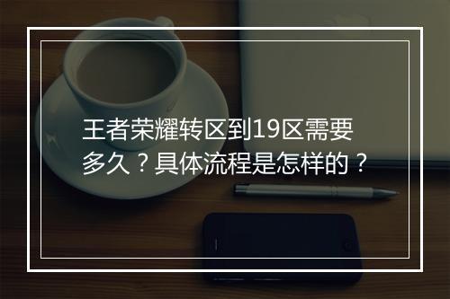 王者荣耀转区到19区需要多久?具体流程是怎样的?