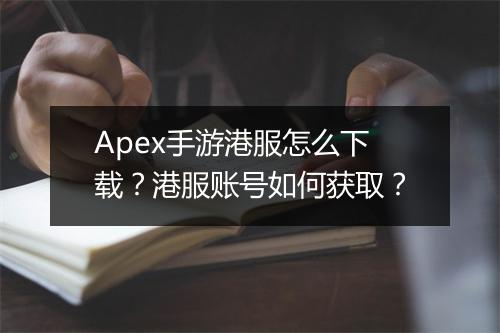 Apex手游港服怎么下载？港服账号如何获取？