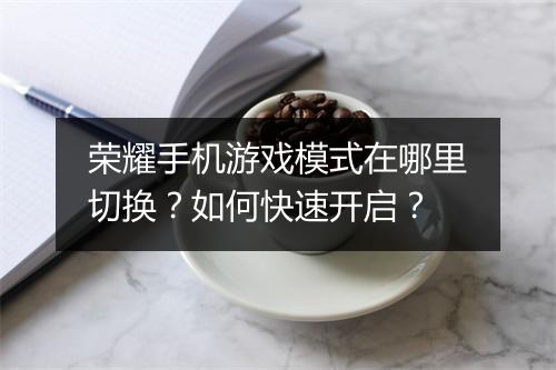 荣耀手机游戏模式在哪里切换？如何快速开启？