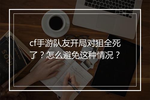cf手游队友开局对狙全死了？怎么避免这种情况？