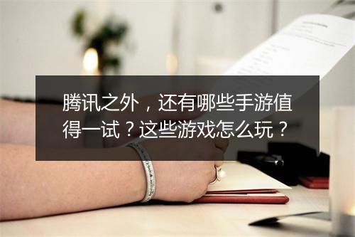 腾讯之外,还有哪些手游值得一试?这些游戏怎么玩?