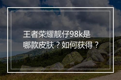 王者荣耀靓仔98k是哪款皮肤?如何获得?