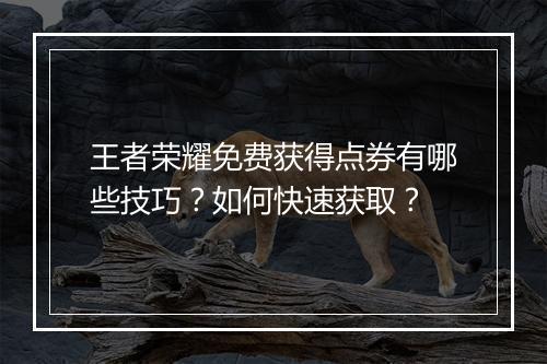 王者荣耀免费获得点券有哪些技巧?如何快速获取?