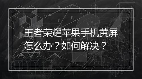 王者荣耀苹果手机黄屏怎么办?如何解决?